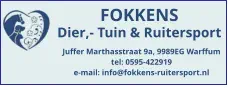 FOKKENS Dier,- Tuin & Ruitersport Juffer Marthasstraat 9a, 9989EG Warffum tel: 0595-422919 e-mail: info@fokkens-ruitersport.nl