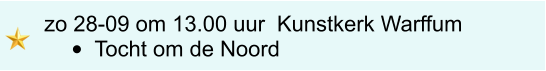 zo 28-09 om 13.00 uur	 Kunstkerk Warffum •	Tocht om de Noord
