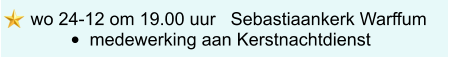 wo 24-12 om 19.00 uur   Sebastiaankerk Warffum •	medewerking aan Kerstnachtdienst
