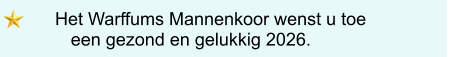 Het Warffums Mannenkoor wenst u toe   een gezond en gelukkig 2026.
