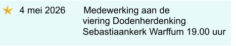 4 mei 2026       Medewerking aan de                      viering Dodenherdenking                     Sebastiaankerk Warffum 19.00 uur