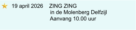 19 april 2026    ZING ZING                        in de Molenberg Delfzijl                      Aanvang 10.00 uur