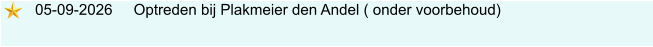 05-09-2026     Optreden bij Plakmeier den Andel ( onder voorbehoud)