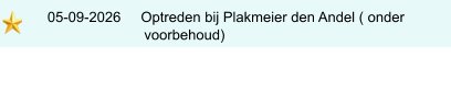 05-09-2026     Optreden bij Plakmeier den Andel ( onder                              voorbehoud)