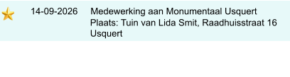 14-09-2026     Medewerking aan Monumentaal Usquert                             Plaats: Tuin van Lida Smit, Raadhuisstraat 16                            Usquert