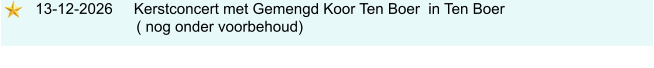 13-12-2026     Kerstconcert met Gemengd Koor Ten Boer  in Ten Boer                             ( nog onder voorbehoud)