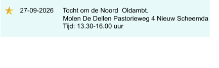 27-09-2026     Tocht om de Noord  Oldambt.                            Molen De Dellen Pastorieweg 4 Nieuw Scheemda                           Tijd: 13.30-16.00 uur