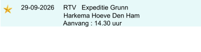 29-09-2026     RTV   Expeditie Grunn                            Harkema Hoeve Den Ham                            Aanvang : 14.30 uur